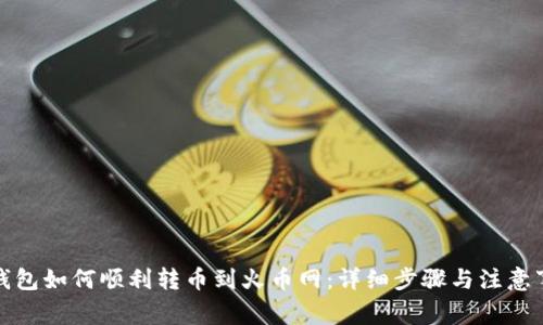 TP钱包如何顺利转币到火币网：详细步骤与注意事项