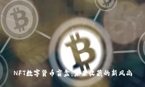 NFT数字货币盲盒：未来收藏的新风尚