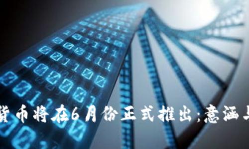 央行数字货币将在6月份正式推出：意涵与前景分析
