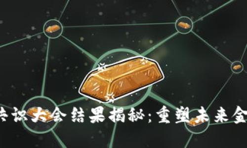 2023年数字货币共识大会结果揭秘：重塑未来金融格局的关键决策