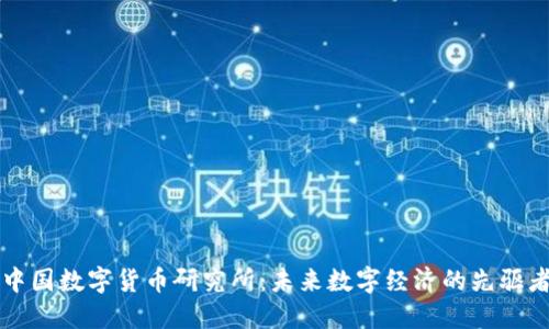 中国数字货币研究所：未来数字经济的先驱者