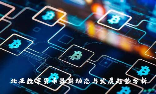 北亚数字货币最新动态与发展趋势分析