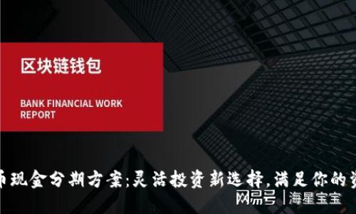 数字货币现金分期方案：灵活投资新选择，满足你的资金需求
