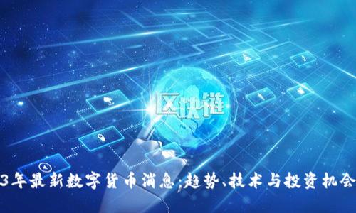 2023年最新数字货币消息：趋势、技术与投资机会分析