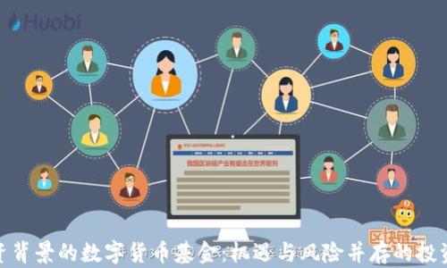 
探寻国资背景的数字货币基金：机遇与风险并存的投资新选择