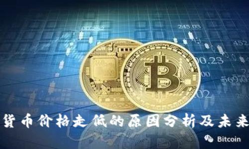 数字货币价格走低的原因分析及未来展望