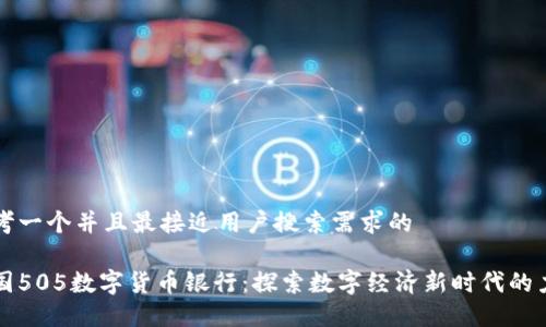 思考一个并且最接近用户搜索需求的

中国505数字货币银行：探索数字经济新时代的力量