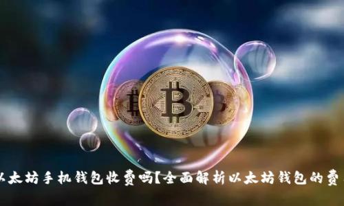 以太坊手机钱包收费吗？全面解析以太坊钱包的费用