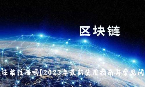 TP钱包还能注册吗？2023年最新使用指南与常见问题解答