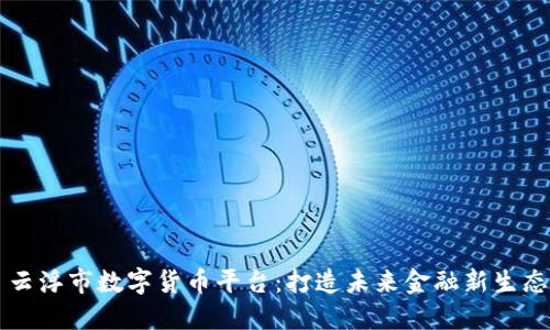 云浮市数字货币平台：打造未来金融新生态