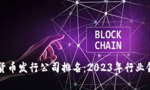 国际数字货币发行公司排名：2023年行业领军者分析