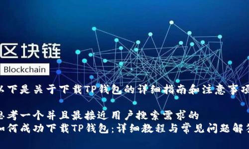 以下是关于下载TP钱包的详细指南和注意事项。

思考一个并且最接近用户搜索需求的
如何成功下载TP钱包：详细教程与常见问题解答