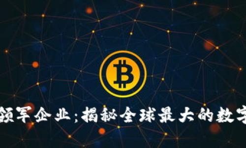 数字货币领军企业：揭秘全球最大的数字货币公司