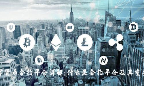 数字货币合约平仓详解：什么是合约平仓及其重要性