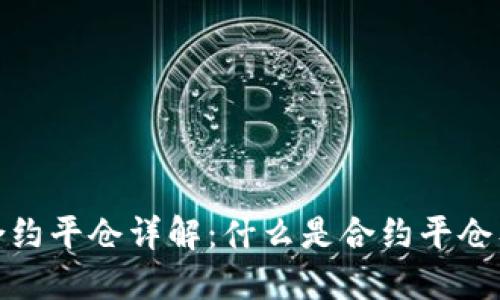 数字货币合约平仓详解：什么是合约平仓及其重要性