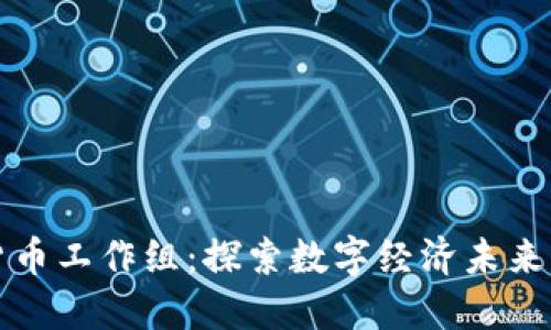 郑州数字货币工作组：探索数字经济未来的动力引擎