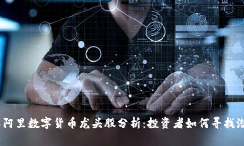 2023年阿里数字货币龙头股分析：投资者如何寻找潜在机会