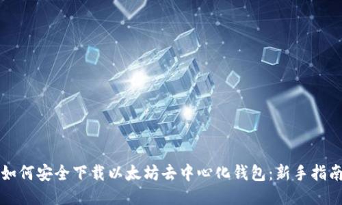 如何安全下载以太坊去中心化钱包：新手指南