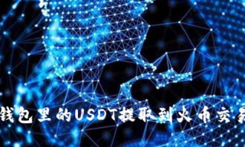 如何将TP钱包里的USDT提取到火币交易所HT平台
