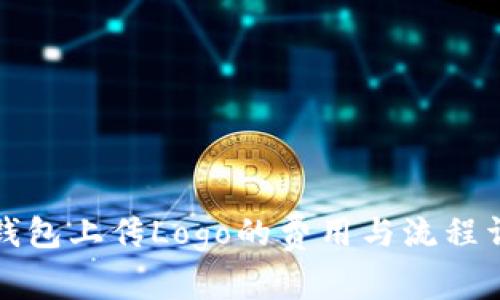 TP钱包上传Logo的费用与流程详解