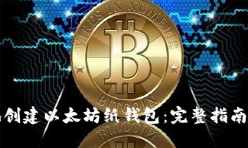 如何安全地创建以太坊纸钱包：完整指南与实用技巧