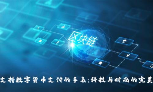 探索支持数字货币支付的手表：科技与时尚的完美结合