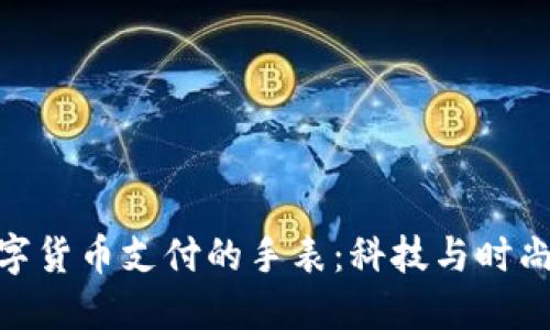 探索支持数字货币支付的手表：科技与时尚的完美结合