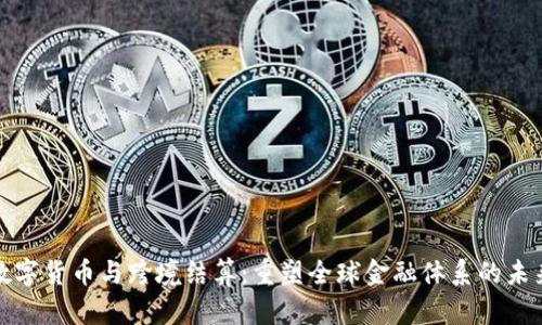 数字货币与跨境结算：重塑全球金融体系的未来