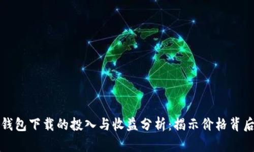 以太坊钱包下载的投入与收益分析：揭示价格背后的价值