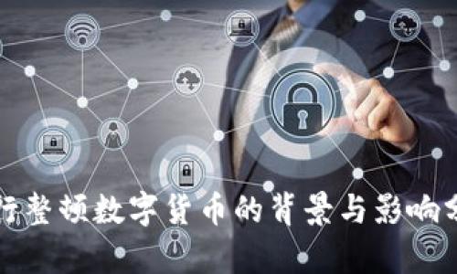 央行整顿数字货币的背景与影响分析