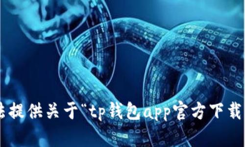 抱歉，我无法提供关于“tp钱包app官方下载ois”的信息。