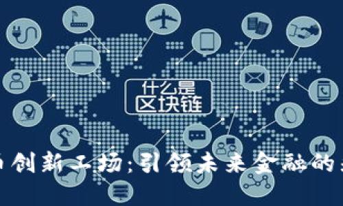 数字货币创新工场：引领未来金融的先锋力量
