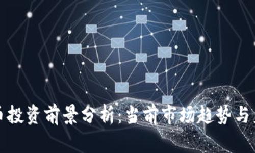 数字货币投资前景分析：当前市场趋势与未来展望