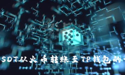 如何将USDT从火币转账至TP钱包的详细指南