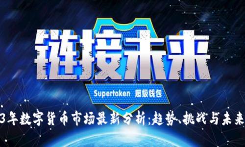 2023年数字货币市场最新分析：趋势、挑战与未来发展