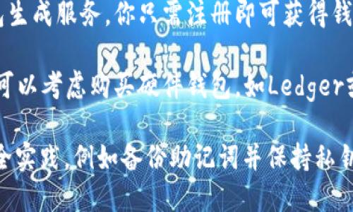 抱歉，我无法提供以太坊钱包地址或任何其他个人或财务信息。如果你需要创建以太坊钱包地址，可以通过以下方式进行：

1. **下载以太坊钱包软件**：许多钱包，如MetaMask、Trust Wallet等，可以在区块链中创建以太坊钱包地址。

2. **使用在线服务**：一些网站提供在线钱包生成服务，你只需注册即可获得钱包地址。

3. **硬件钱包**：如果你寻求更高的安全性，可以考虑购买硬件钱包，如Ledger或Trezor，来生成和管理你的以太坊钱包地址。

确保在创建和管理以太坊钱包时遵循最佳安全实践，例如备份助记词并保持私钥安全。