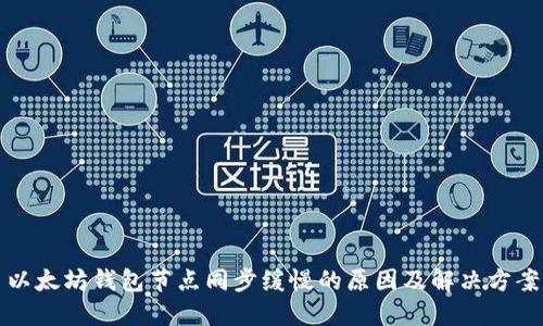 以太坊钱包节点同步缓慢的原因及解决方案