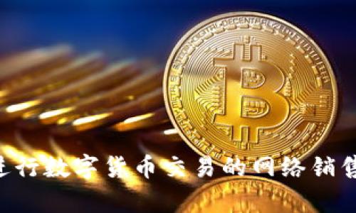 如何有效进行数字货币交易的网络销售：全面指南