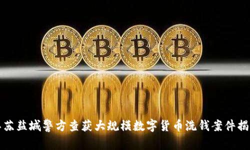 江苏盐城警方查获大规模数字货币洗钱案件揭秘