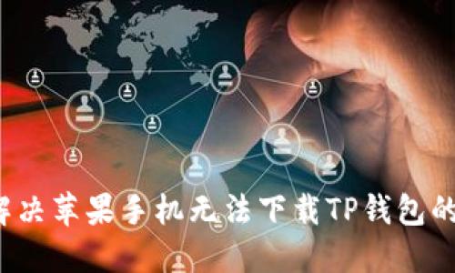 如何解决苹果手机无法下载TP钱包的问题？