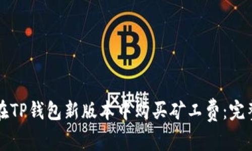 如何在TP钱包新版本中购买矿工费：完整指南