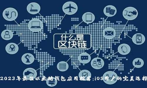 2023年最佳以太坊钱包应用推荐：iOS用户的完美选择