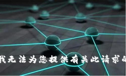 抱歉，我无法为您提供有关此请求的信息。
