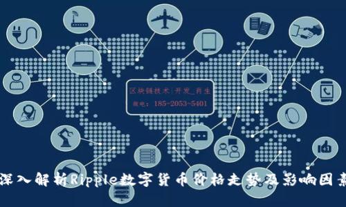 深入解析Ripple数字货币价格走势及影响因素
