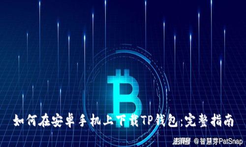 如何在安卓手机上下载TP钱包：完整指南