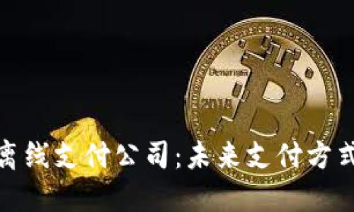 数字货币离线支付公司：未来支付方式的新选择