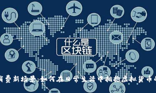 数字货币消费新场景：如何在日常生活中拥抱虚拟货币的无限可能