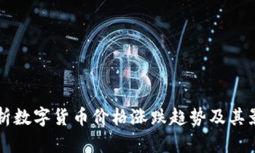 深入解析数字货币价格涨跌趋势及其影响因素