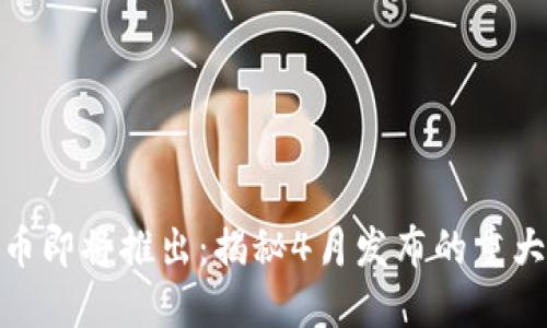 央行数字货币即将推出：揭秘4月发布的重大意义与影响