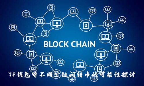 TP钱包中不同公链间转币的可能性探讨